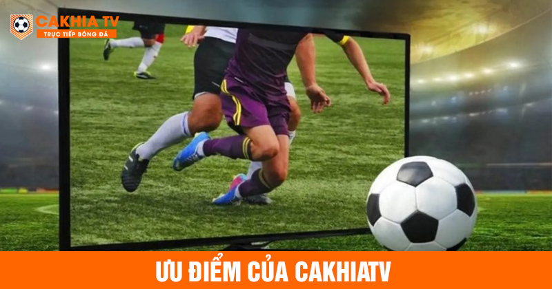 Ưu điểm nổi bật của thương hiệu cakhiatv